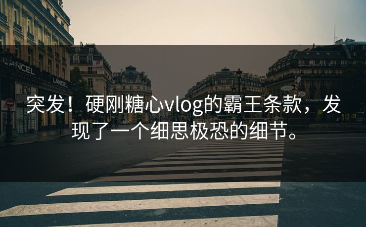 突发！硬刚糖心vlog的霸王条款，发现了一个细思极恐的细节。
