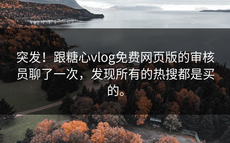 突发！跟糖心vlog免费网页版的审核员聊了一次，发现所有的热搜都是买的。