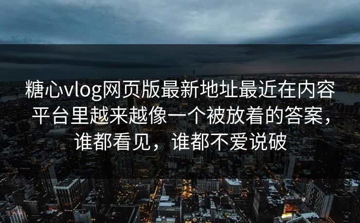 糖心vlog网页版最新地址最近在内容平台里越来越像一个被放着的答案，谁都看见，谁都不爱说破